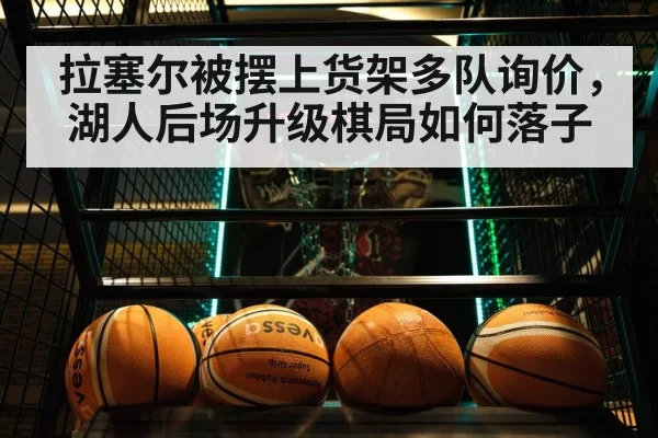拉塞尔被摆上货架多队询价,湖人后场升级棋局如何落子