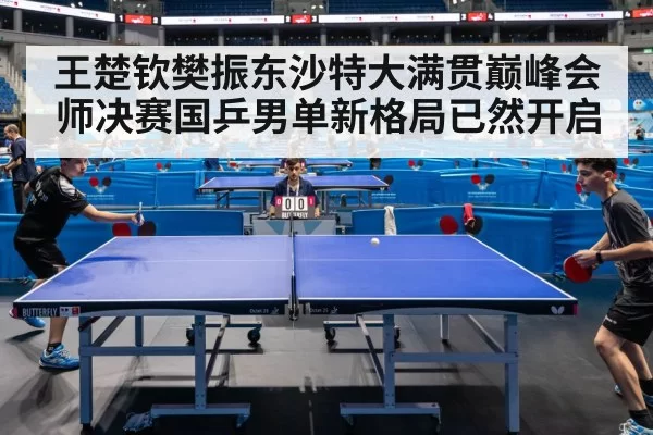 王楚钦樊振东沙特大满贯巅峰会师决赛国乒男单新格局已然开启
