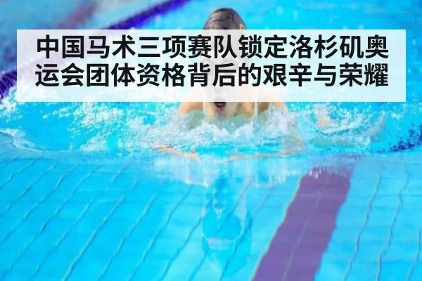 中国马术三项赛队锁定洛杉矶奥运会团体资格背后的艰辛与荣耀